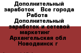 Дополнительный заработок - Все города Работа » Дополнительный заработок и сетевой маркетинг   . Архангельская обл.,Новодвинск г.